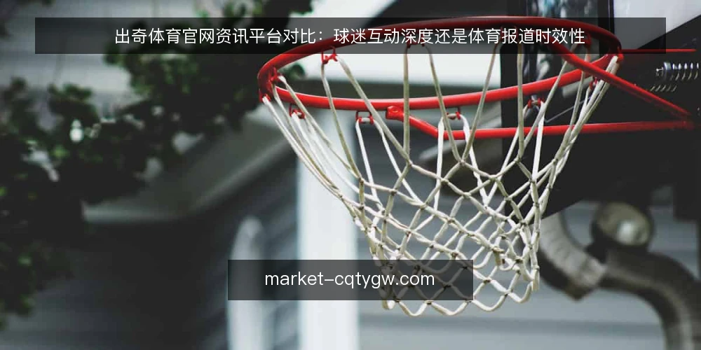 出奇体育官网资讯平台对比：球迷互动深度还是体育报道时效性 — 为何现在审计你的体育资讯渠道 配图