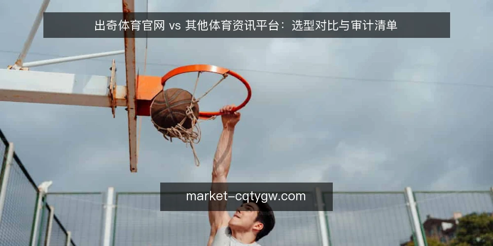 出奇体育官网 vs 其他体育资讯平台:选型对比与审计清单 — 为什么现在要审计你的体育资讯来源 配图