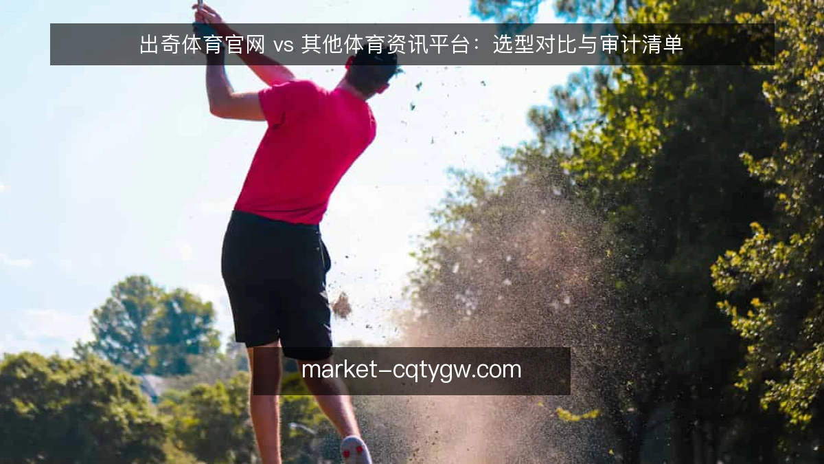 出奇体育官网 vs 其他体育资讯平台:选型对比与审计清单