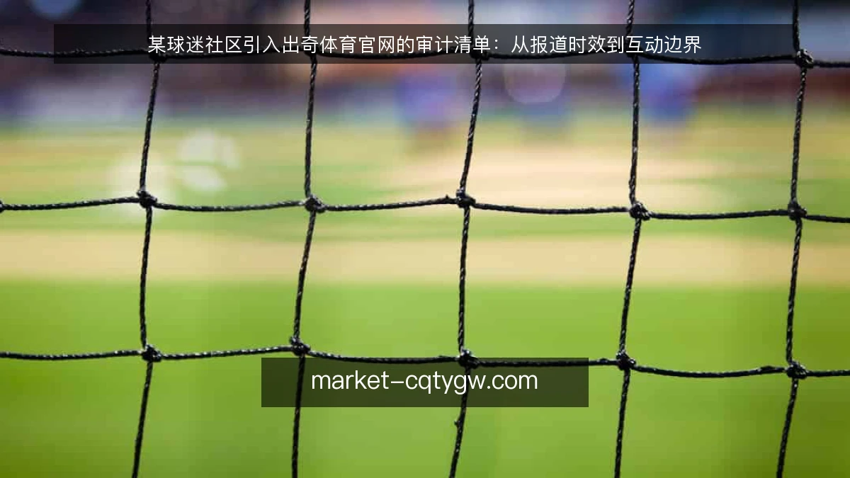 某球迷社区引入出奇体育官网的审计清单：从报道时效到互动边界