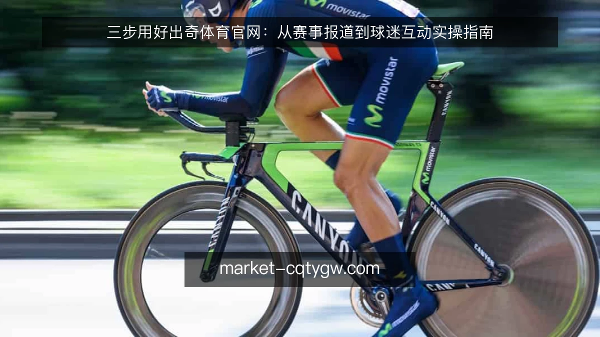 三步用好出奇体育官网：从赛事报道到球迷互动实操指南