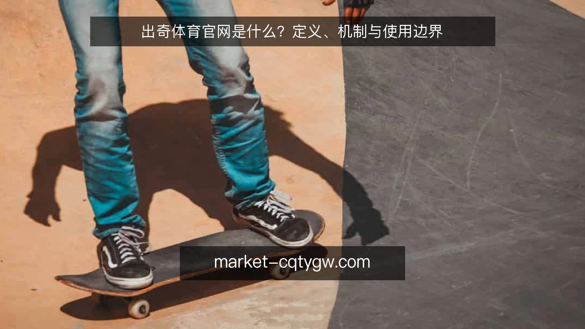 出奇体育官网是什么？定义、机制与使用边界