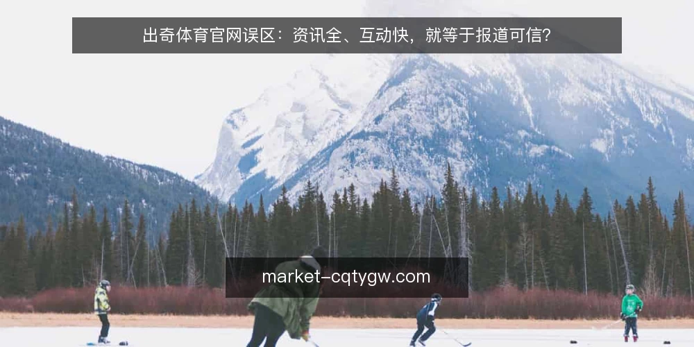 出奇体育官网误区:资讯全、互动快,就等于报道可信? — 误区一:信息更新快,就代表报道可靠 配图