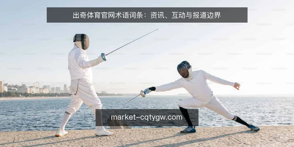出奇体育官网术语词条:资讯、互动与报道边界 — 术语背景:出奇体育官网资讯生态 配图