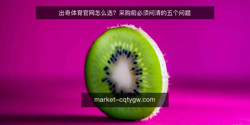 出奇体育官网怎么选?采购前必须问清的五个问题 — 出奇体育官网要解决什么问题? 配图
